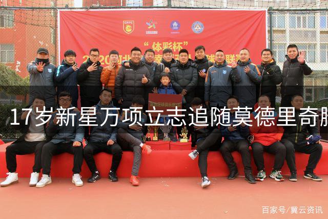 17岁新星万项立志追随莫德里奇脚步，瞄准欧洲顶级联赛